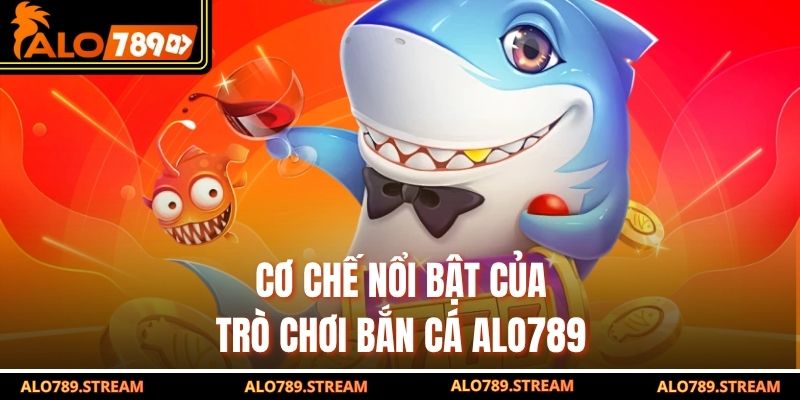 Cơ chế nổi bật của trò chơi bắn cá alo789