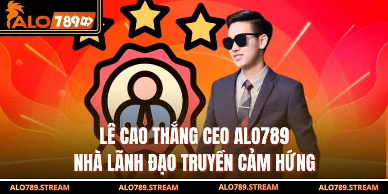 Lê Cao Thắng CEO Alo789 – Nhà Lãnh Đạo Truyền Cảm Hứng