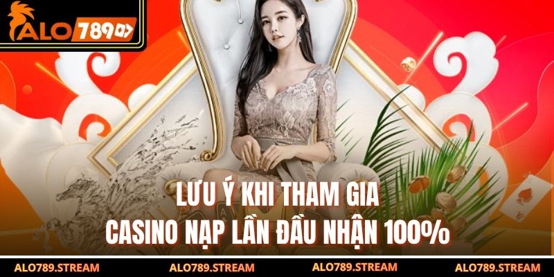 Lưu ý khi tham gia Casino nạp lần đầu nhận 100%